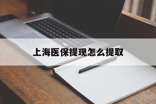绵阳上海医保提现怎么提取(上海医保提现怎么提取出来)