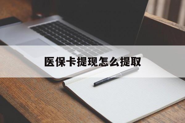 绵阳医保卡提现怎么提取(医保卡提现怎么提取出来嶶新eai618兑现钱来)