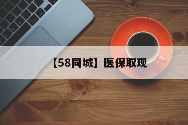 绵阳【58同城】医保取现(医保线上取现)