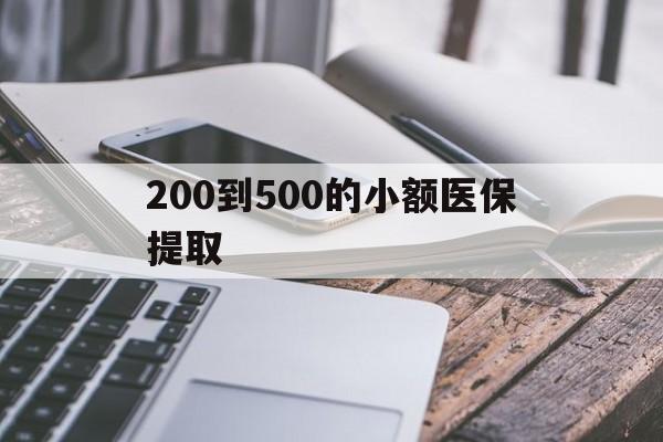 绵阳200到500的小额医保提取(200到500的小额医保提取微信)