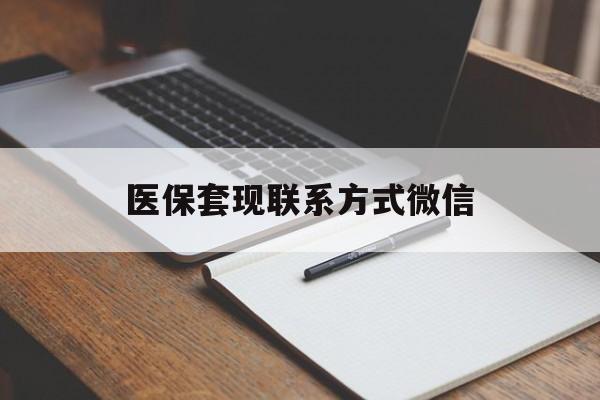 绵阳医保套现联系方式微信(医保套现的联系方式)