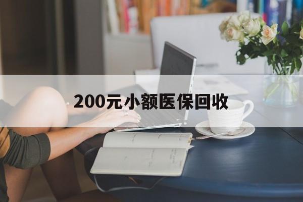 绵阳200元小额医保回收(医保小额提取代办600以内)