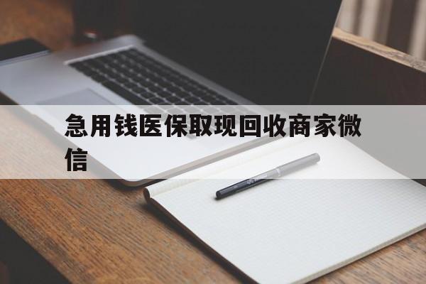 绵阳急用钱医保取现回收商家微信(回收微信秒结账平台)