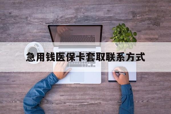 绵阳急用钱医保卡套取联系方式(24小时套医保卡联系方式)