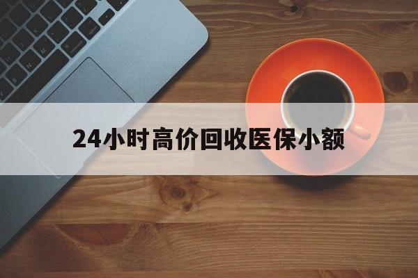 绵阳24小时高价回收医保小额(求一个套医保卡的黄牛)