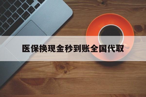 绵阳医保换现金秒到账全国代取(医保卡换现金联系方式)