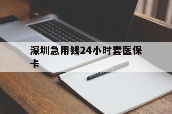 绵阳深圳急用钱24小时套医保卡(24小时套医保卡联系方式)