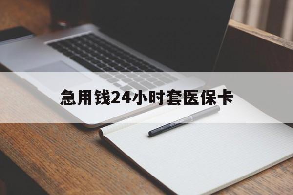 绵阳急用钱24小时套医保卡(医保卡看病怎么报销)