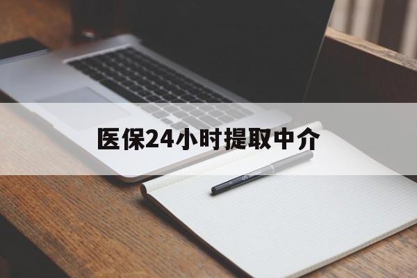 绵阳医保24小时提取中介(提取医保卡中介)