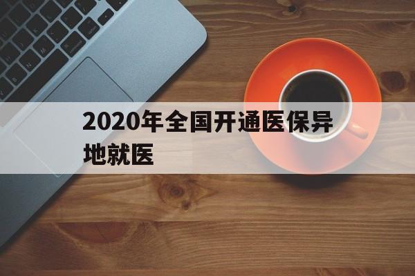 绵阳2020年全国开通医保异地就医(2020年全国开通医保异地就医医院)