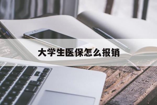 绵阳大学生医保怎么报销(异地大学生医保怎么报销)